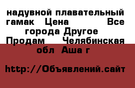 Tamac надувной плавательный гамак › Цена ­ 2 500 - Все города Другое » Продам   . Челябинская обл.,Аша г.